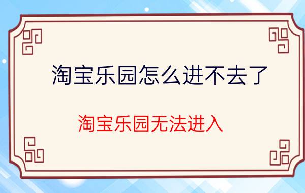 淘宝乐园怎么进不去了 淘宝乐园无法进入